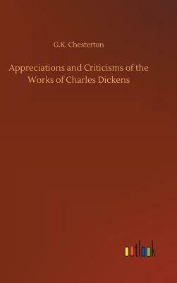 Appreciations and Criticisms of the Works of Charles Dickens by G.K. Chesterton