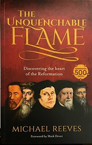 The Unquenchable Flame: An Introduction to the Reformation by Michael Reeves