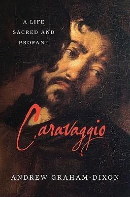 Caravaggio: A Life Sacred and Profane by Andrew Graham Dixon, Andrew Graham Dixon