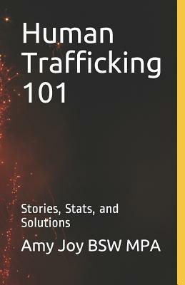 Human Trafficking 101: Stories, Stats, and Solutions by Amy Joy Bsw Mpa