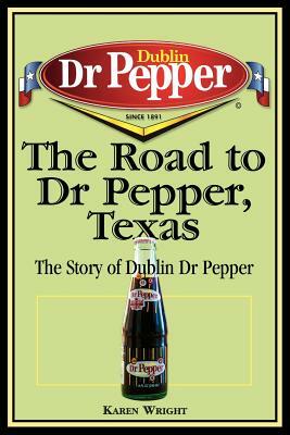The Road to Dr Pepper, Texas: The Story of Dublin Dr Pepper by Karen Wright