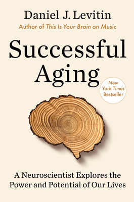 Successful Aging: A Neuroscientist Explores the Power and Potential of Our Lives by Daniel J. Levitin