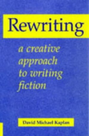 Rewriting: A Creative Approach To Writing Fiction by David Michael Kaplan