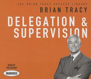 Delegation and Supervision: The Brian Tracy Success Library by Brian Tracy