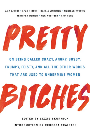 Pretty Bitches: On Being Called Crazy, Angry, Bossy, Frumpy, Feisty, and All the Other Words That Are Used to Undermine Women by Lizzie Skurnick