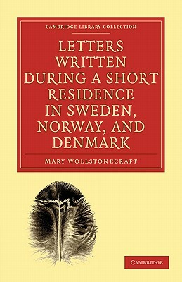 Letters Written During a Short Residence in Sweden, Norway, and Denmark by Mary Wollstonecraft