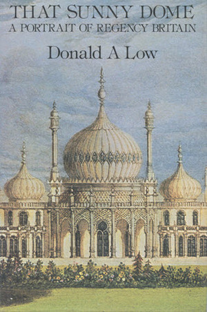That Sunny Dome: A Portrait of Regency Britain by Donald A. Low