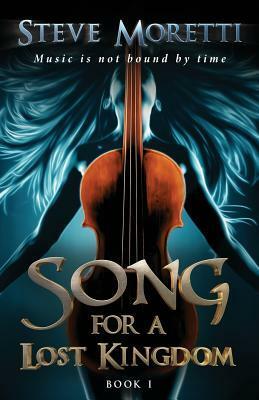 Song for a Lost Kingdom: Music is Not Bound by Time by Steve Moretti