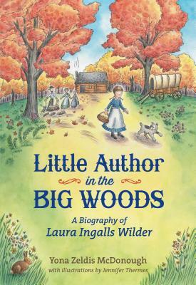 Little Author in the Big Woods: A Biography of Laura Ingalls Wilder by Yona Zeldis McDonough