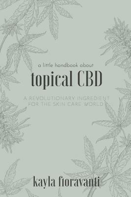 A Little Handbook about Topical CBD: A Revolutionary Ingredient for the Skincare World by Kayla Fioravanti