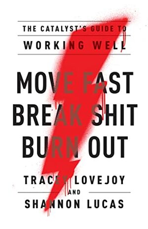 Move Fast. Break Shit. Burn Out.: The Catalyst's Guide to Working Well by Tracey Lovejoy