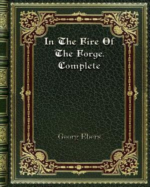 In The Fire Of The Forge. Complete by Georg Ebers