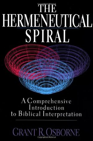 The Hermeneutical Spiral: A Comprehensive Introduction To Biblical Interpretation by Grant R. Osborne