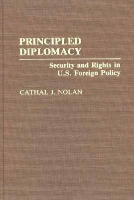 Principled Diplomacy: Security and Rights in U.S. Foreign Policy by Cathal J. Nolan