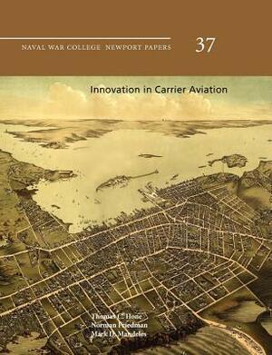 Innovation in Carrier Aviation (Naval War College Newport Papers, Number 37) by Thomas C. Hone, Mark D. Mandeles, Norman Friedman