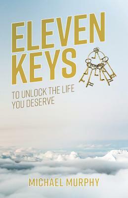 Eleven Keys: To Unlock the LIfe you Deserve by Michael Murphy