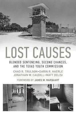 Lost Causes: Blended Sentencing, Second Chances, and the Texas Youth Commission by Jonathan W. Caudill, Chad R. Trulson, Darin R. Haerle