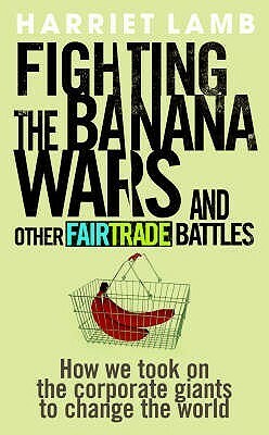 Fighting the Banana Wars and Other Fairtrade Battles by Harriet Lamb