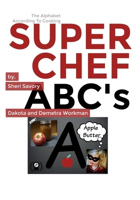 Super Chef ABC's: The Alphabet According To Cooking by Demetra Workman, Dakota Workman, Sheri Savory