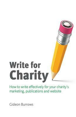 Write for Charity: How to Write Effectively for Your Charity's Marketing, Publications and Website by Gideon Burrows