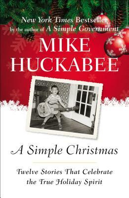 A Simple Christmas: Twelve Stories That Celebrate the True Holiday Spirit by Mike Huckabee