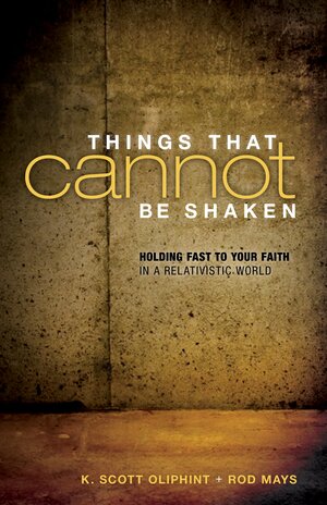 Things That Cannot Be Shaken: Holding Fast to Your Faith in a Relativistic World by K. Scott Oliphint