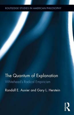 The Quantum of Explanation: Whitehead's Radical Empiricism by Gary L. Herstein, Randall E. Auxier