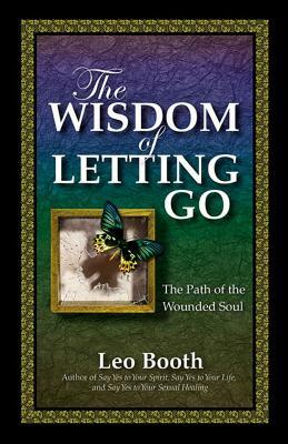 The Wisdom of Letting Go: The Path of the Wounded Soul by Leo Booth