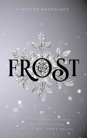 Frost by Jade Church, Helena V. Paris, Callie Dahl, Annie Rose Welch, Jenna Weatherwax