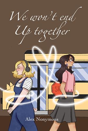 We Won't End Up Together by Alex Nonymous