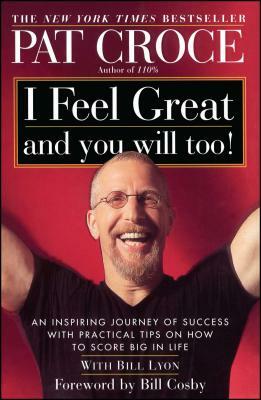 I Feel Great and You Will Too!: An Inspiring Journey of Success with Practical Tips on How to Score Big in Life by Pat Croce