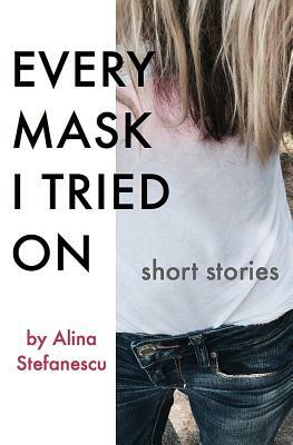 Every Mask I Tried On: Stories by Alina Stefanescu
