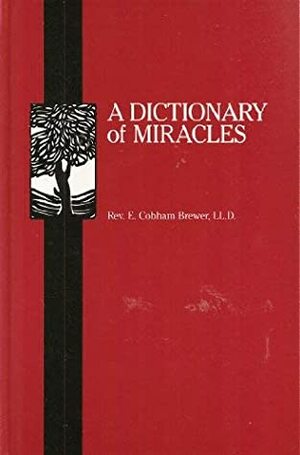 A Dictionary of Miracles: Imitative, Realistic, and Dogmatic by Ebenezer Cobham Brewer