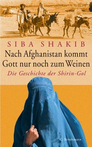 Nach Afghanistan kommt Gott nur noch zum Weinen: Die Geschichte der Shirin-Gol (German Edition) by Siba Shakib