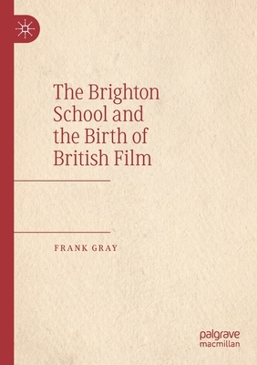 The Brighton School and the Birth of British Film by Frank Gray