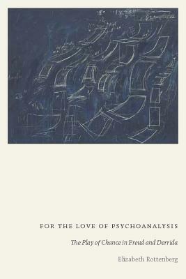 For the Love of Psychoanalysis: The Play of Chance in Freud and Derrida by Elizabeth Rottenberg