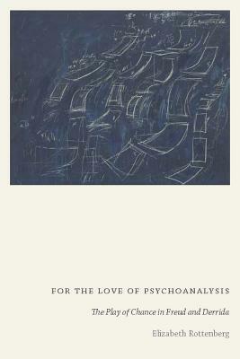 For the Love of Psychoanalysis: The Play of Chance in Freud and Derrida by Elizabeth Rottenberg