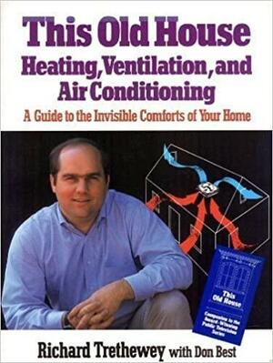 This Old House Heating, Ventilation, and Air Conditioning: A Guide to the Invisible Comforts of Your Home by Richard Trethewey