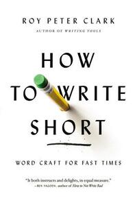 How to Write Short: Word Craft for Fast Times by Roy Peter Clark