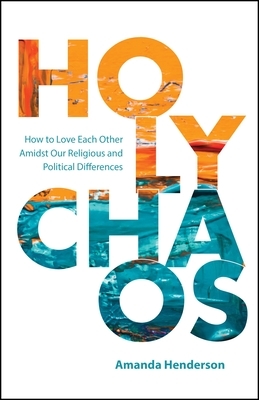 Holy Chaos: Creating Connections in Divisive Times by Amanda Henderson