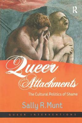 Queer Attachments: The Cultural Politics of Shame by Sally R. Munt