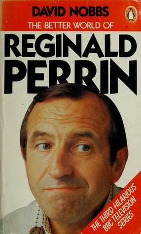 The Better World of Reginald Perrin by David Nobbs
