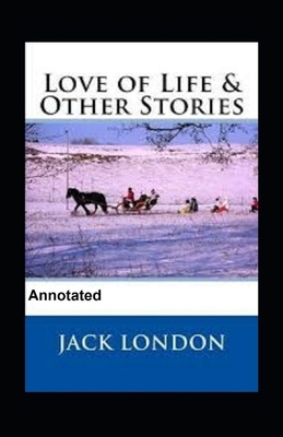 Love of Life & Other Stories Annotated by Jack London