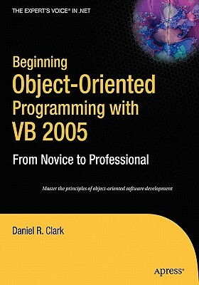 Beginning Object-Oriented Programming with VB 2005: From Novice to Professional by Dan Clark