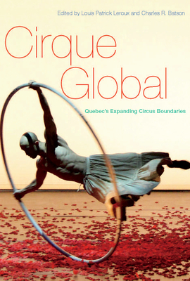 Cirque Global: Quebec's Expanding Circus Boundaries by Charles R. Batson, Louis Patrick LeRoux