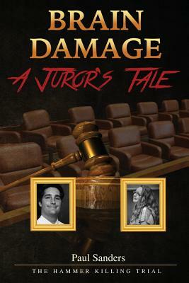 Brain Damage: A Juror's Tale: The Hammer Killing Trial by Paul Sanders