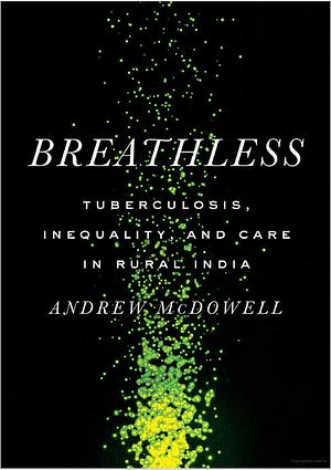 Breathless: Tuberculosis, Inequality, and Care in Rural India by Andrew McDowell