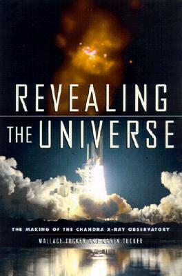 Revealing the Universe: The Making of the Chandra X-Ray Observatory by Wallace H. Tucker, Karen Tucker