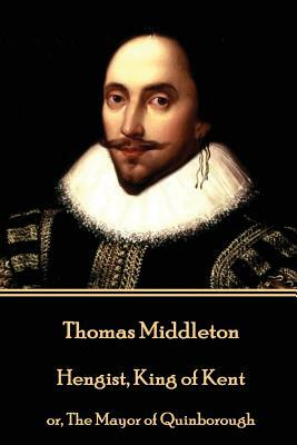Thomas Middleton - Hengist, King of Kent: or, The Mayor of Quinborough by Thomas Middleton