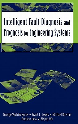 Intelligent Fault Diagnosis and Prognosis for Engineering Systems by Michael Roemer, George Vachtsevanos, Frank L. Lewis